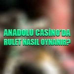 Anadolu Casino'da rulet nasıl oynanır ?